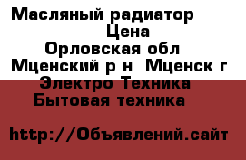 Масляный радиатор irit ir-07 1507 › Цена ­ 1 700 - Орловская обл., Мценский р-н, Мценск г. Электро-Техника » Бытовая техника   